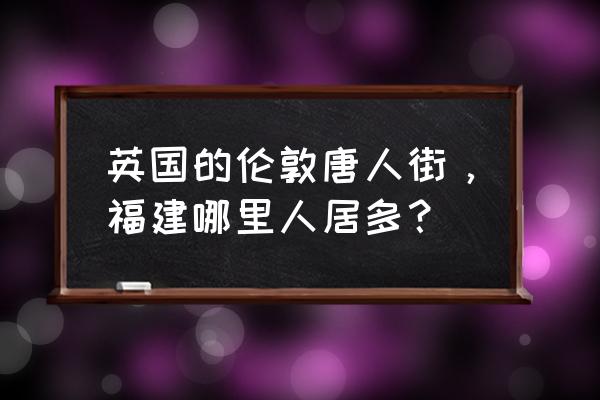 英国唐人街美食价格表 英国的伦敦唐人街，福建哪里人居多？