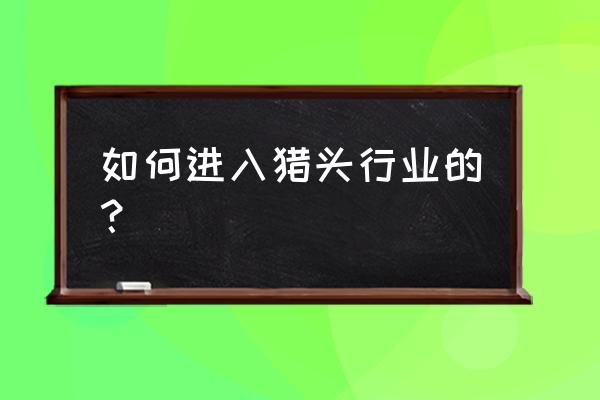 做猎头需要具备哪些 如何进入猎头行业的？