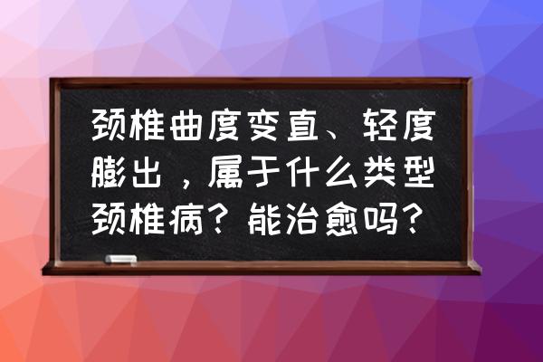 什么是颈椎曲度 颈椎曲度变直、轻度膨出，属于什么类型颈椎病？能治愈吗？