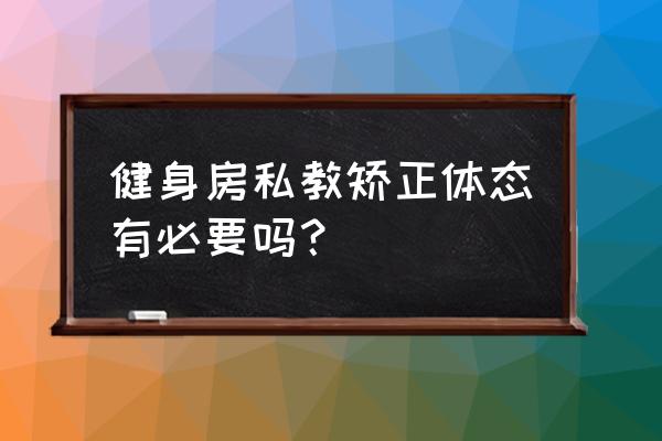 学健身教练有什么好处 健身房私教矫正体态有必要吗？