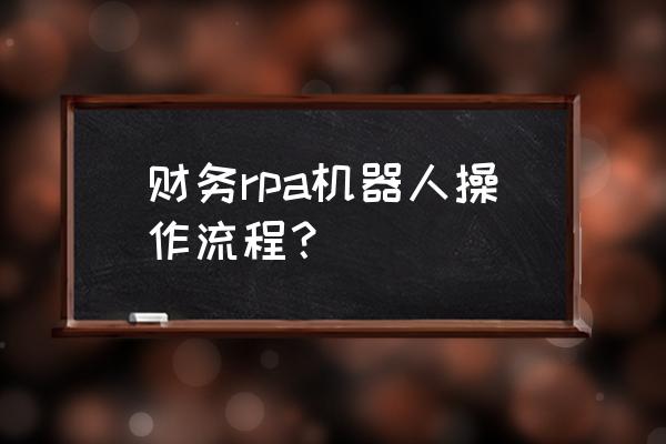 营销标准化操作流程 财务rpa机器人操作流程？