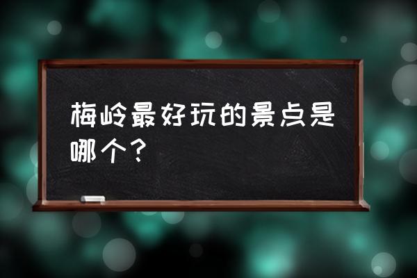 梅岭十大必去景点 梅岭最好玩的景点是哪个？