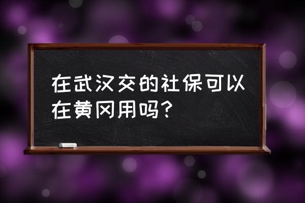 外地户口可以在武汉自己买社保吗 在武汉交的社保可以在黄冈用吗？