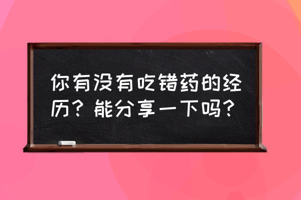 流鼻血的急救方法心得体会 你有没有吃错药的经历？能分享一下吗？