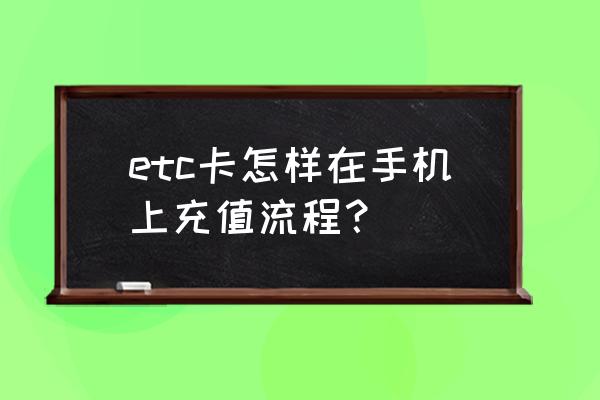 手机直接充值etc怎么充费 etc卡怎样在手机上充值流程？