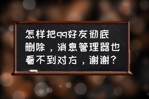 怎样可以快速的删除大量好友 怎样把qq好友彻底删除，消息管理器也看不到对方，谢谢？