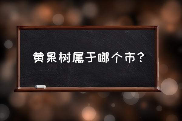 我国最大的黄果树瀑布在哪个地方 黄果树属于哪个市？