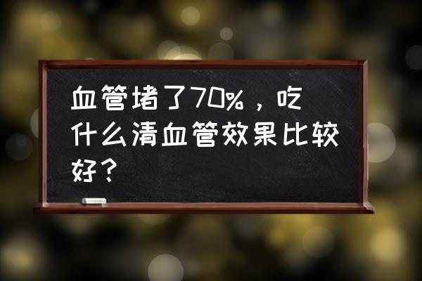 血管堵塞的最快消除方法小窍门 血管堵了70%，吃什么清血管效果比较好？