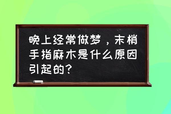 左手小指头麻木是什么原因引起的 晚上经常做梦，末梢手指麻木是什么原因引起的？