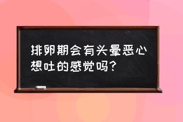 排卵有什么症状或感觉 排卵期会有头晕恶心想吐的感觉吗？