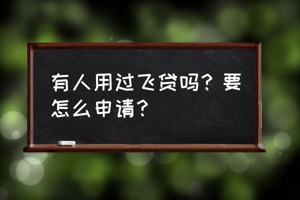 飞贷app最新信息 有人用过飞贷吗？要怎么申请？