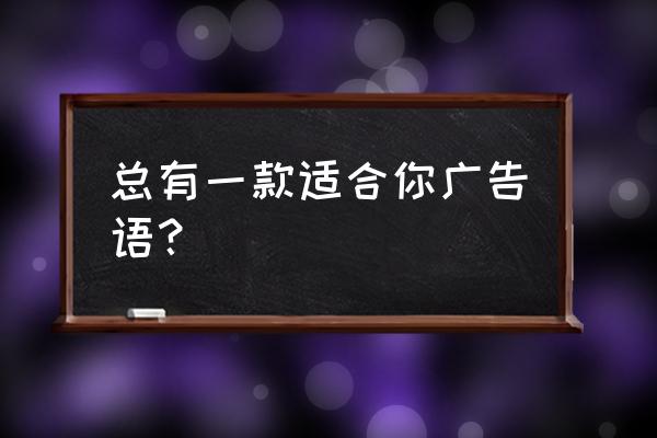 广告公司广告语经典100句 总有一款适合你广告语？