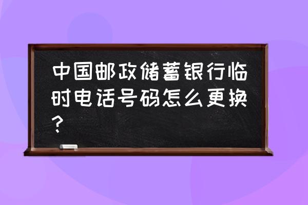 邮政银行可以办临时换证吗 中国邮政储蓄银行临时电话号码怎么更换？