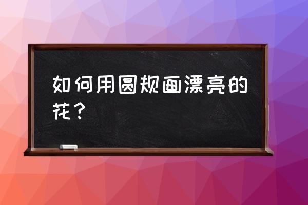 1-2岁儿童简笔画小花 如何用圆规画漂亮的花？