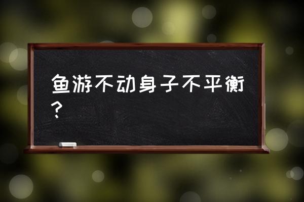 怎么预防锦鲤失衡的症状 鱼游不动身子不平衡？