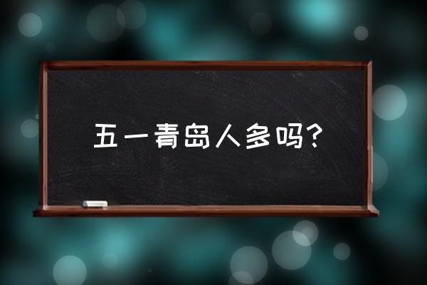 长岛旅游攻略一日游最佳路线 五一青岛人多吗？