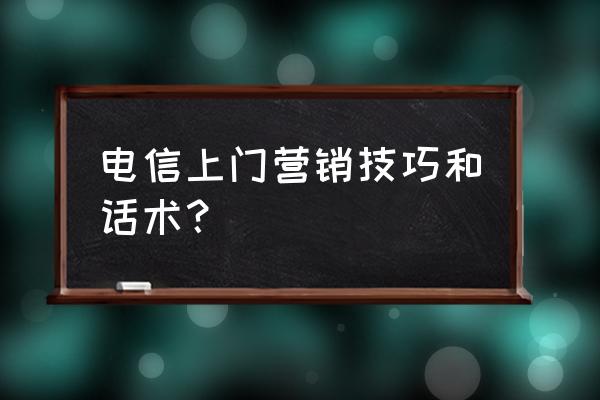 业务员话术大全100句 电信上门营销技巧和话术？