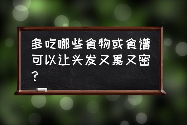 有助于黑发的食物 多吃哪些食物或食谱可以让头发又黑又密？