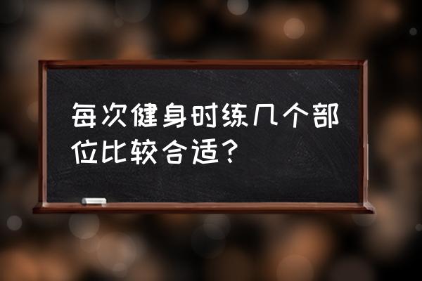 怎么合理的安排健身计划 每次健身时练几个部位比较合适？