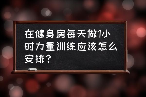 健身房常见的力量训练主要是什么 在健身房每天做1小时力量训练应该怎么安排？