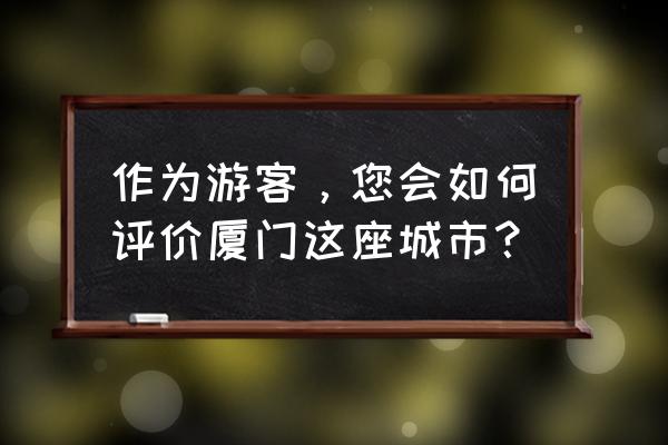 厦门春游最佳时间 作为游客，您会如何评价厦门这座城市？