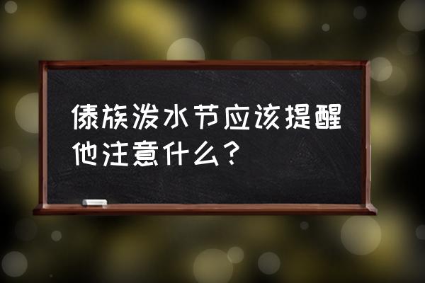 傣族的泼水节有什么特别的习俗 傣族泼水节应该提醒他注意什么？