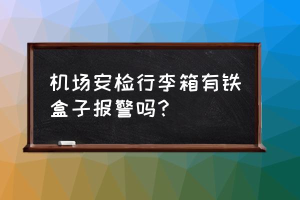 飞机上能带铁盒装的食品吗 机场安检行李箱有铁盒子报警吗？