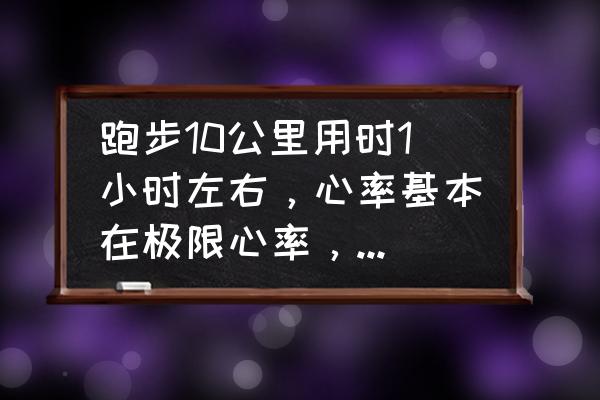 怎么知道自己跑步的最佳心率值 跑步10公里用时1小时左右，心率基本在极限心率，这样正常吗？可以减脂吗？