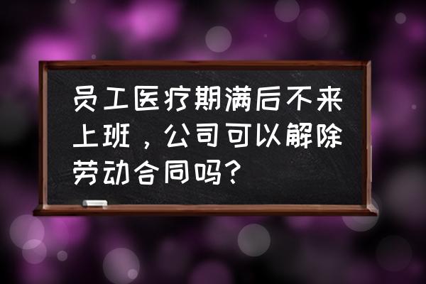 员工因病自愿解除劳动合同 员工医疗期满后不来上班，公司可以解除劳动合同吗？