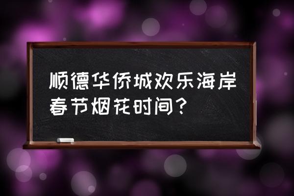 顺德华侨城欢乐海岸游玩攻略门票 顺德华侨城欢乐海岸春节烟花时间？