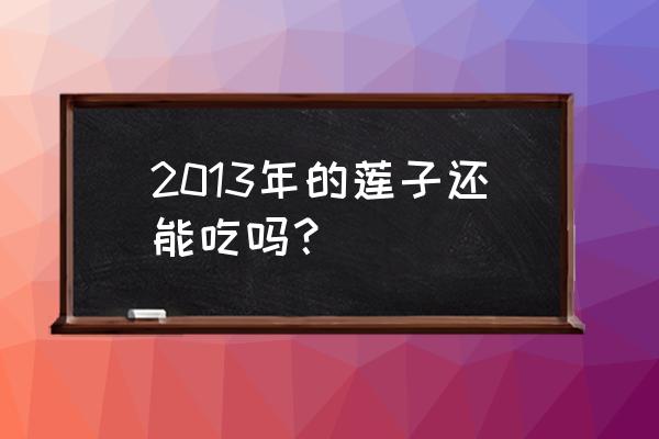 莲子禁忌哪些人群吃 2013年的莲子还能吃吗？