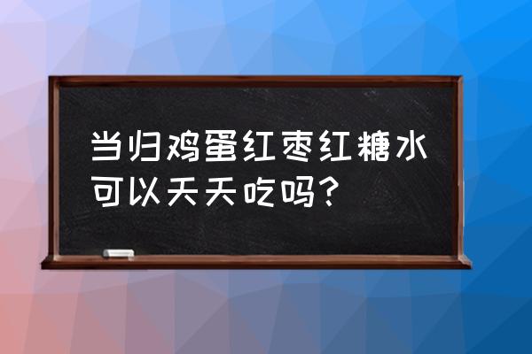 天天喝红糖大枣水好吗 当归鸡蛋红枣红糖水可以天天吃吗？