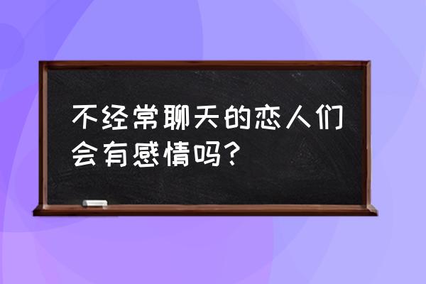 情感专家聊天技巧 不经常聊天的恋人们会有感情吗？