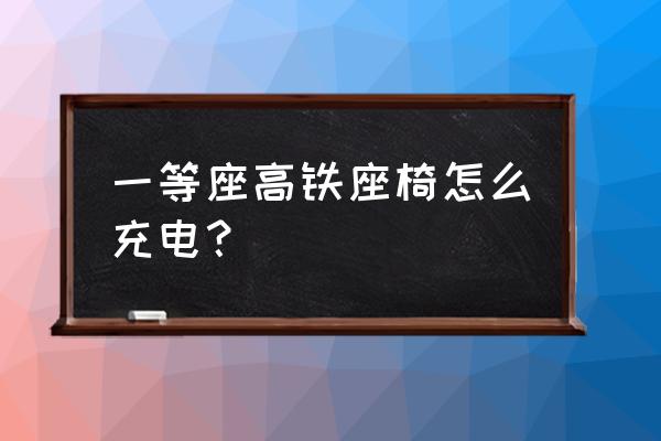 和谐号动车没有充电口吗 一等座高铁座椅怎么充电？