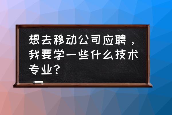 中国移动招聘的几种形式 想去移动公司应聘，我要学一些什么技术专业？