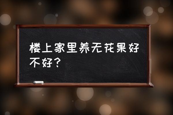 吃无花果八大好处和四个禁忌 楼上家里养无花果好不好？