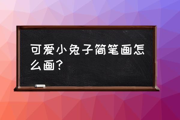 100种小兔子简笔画 可爱小兔子简笔画怎么画？