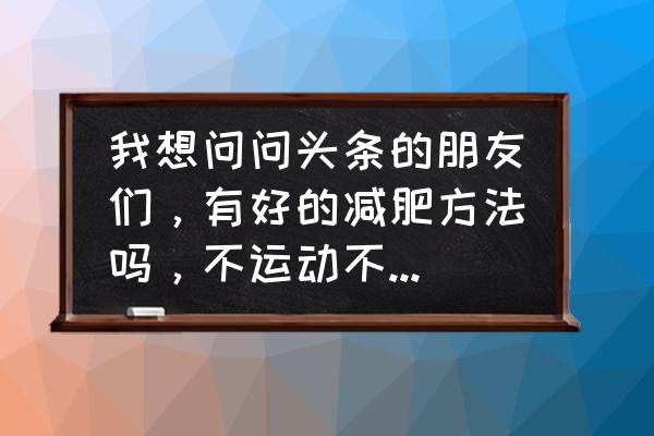 花钱少又能治便秘的方法 我想问问头条的朋友们，有好的减肥方法吗，不运动不吃药的情况下？