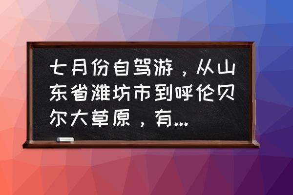 山东到阿尔山怎么去方便快捷 七月份自驾游，从山东省潍坊市到呼伦贝尔大草原，有没有攻略，有好的推荐一下吗？谢谢？