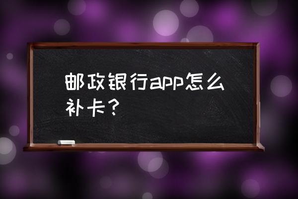 邮政银行补卡可以补同号的吗 邮政银行app怎么补卡？