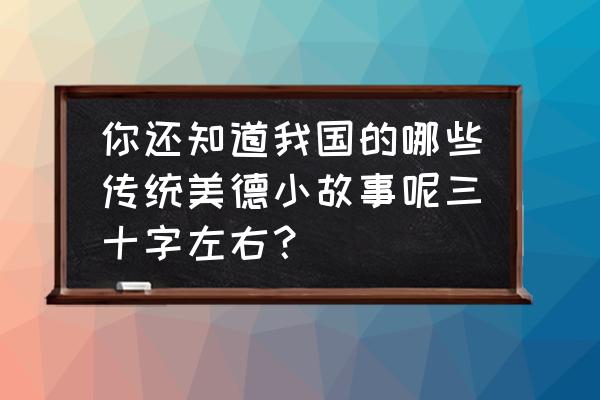 古代十大孝顺故事 你还知道我国的哪些传统美德小故事呢三十字左右？