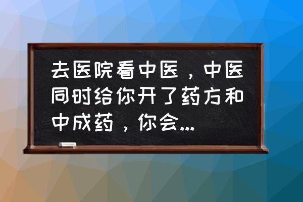 中医医生如何一步步学会开处方 去医院看中医，中医同时给你开了药方和中成药，你会怎么做？