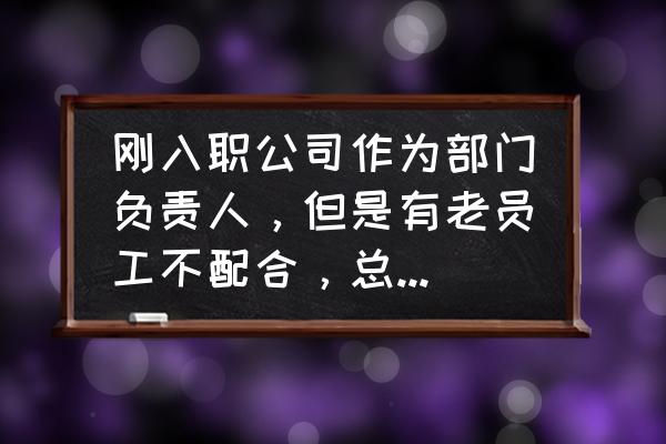 与员工沟通的哲理故事 刚入职公司作为部门负责人，但是有老员工不配合，总是拉帮结派怎么办？