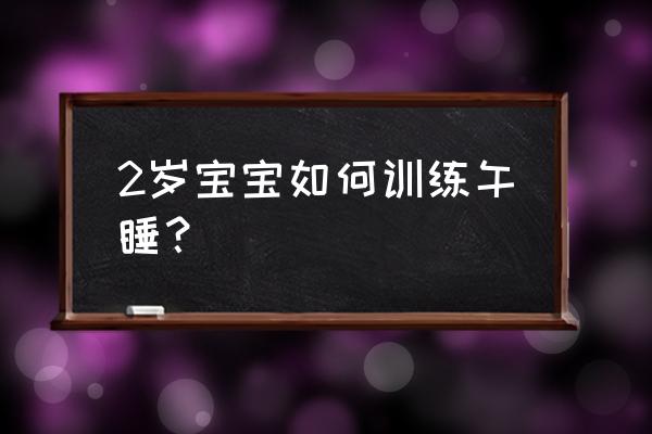 教你正确午睡方法 2岁宝宝如何训练午睡？