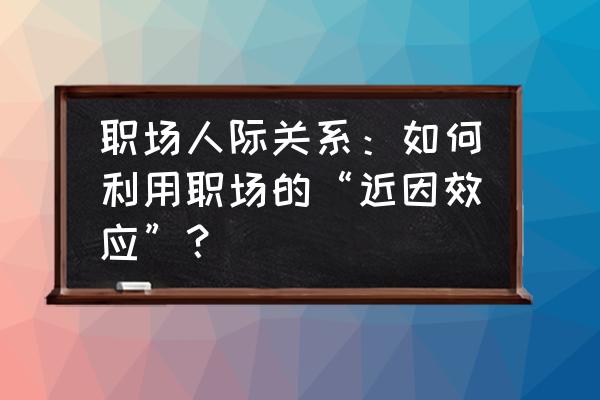 办公室的人际关系对工作的重要性 职场人际关系：如何利用职场的“近因效应”？