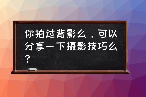 户外必备的十大技能 你拍过背影么，可以分享一下摄影技巧么？