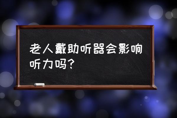 电视声音能致耳鸣吗 老人戴助听器会影响听力吗？