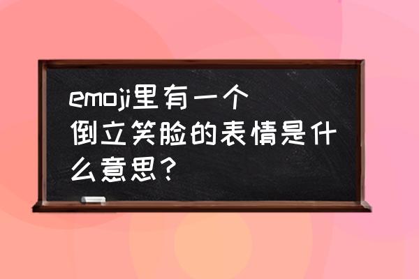 微表情所表达的含义 emoji里有一个倒立笑脸的表情是什么意思？