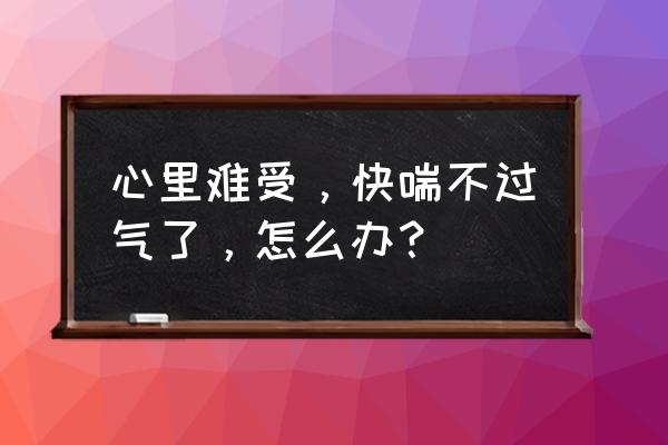 肌肉紧张怎么快速放松 心里难受，快喘不过气了，怎么办？