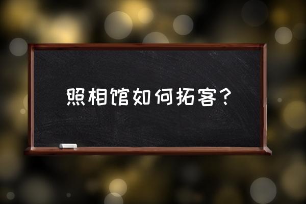 异业联盟拓客的方法 照相馆如何拓客？